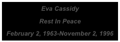 Eva Cassidy

Rest In Peace

February 2, 1963-November 2, 1996